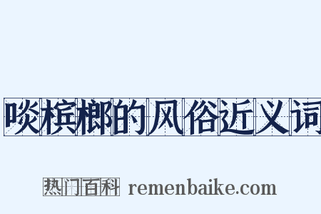啖槟榔的风俗近义词是什么意思的图片